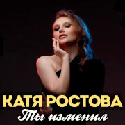 Катя Ростова - Ты изменил