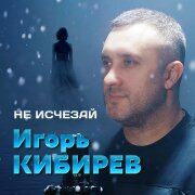 Игорь Кибирев - Не исчезай