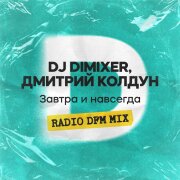 DJ DimixeR, Дмитрий Колдун - Завтра и навсегда (RADIO DFM MIX)