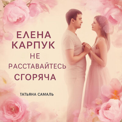 Елена Карпук - Не расставайтесь сгоряча (Татьяна Самаль)