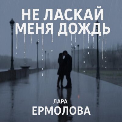 Лара Ермолова - Не ласкай меня дождь