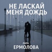Лара Ермолова - Не ласкай меня дождь
