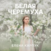 Елена Карпук - Белая черемуха (Татьяна Самаль)