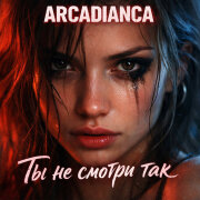 Arcadianca - Ты не смотри так