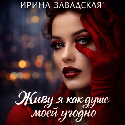 Ирина Завадская - Живу я как душе моей угодно