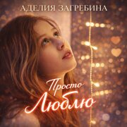 Аделия Загребина - Просто люблю
